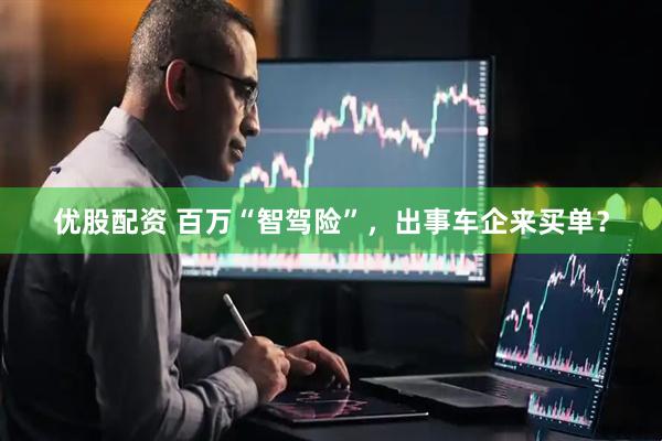 优股配资 百万“智驾险”，出事车企来买单？