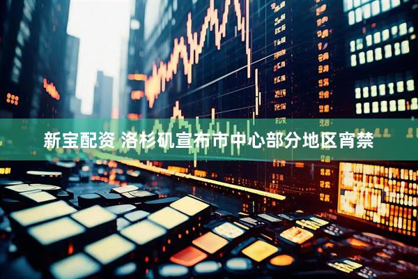新宝配资 洛杉矶宣布市中心部分地区宵禁