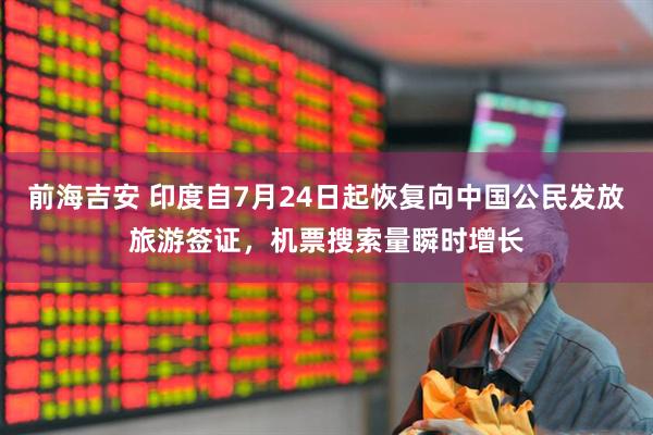 前海吉安 印度自7月24日起恢复向中国公民发放旅游签证，机票搜索量瞬时增长