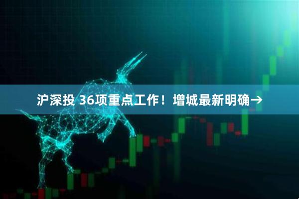 沪深投 36项重点工作！增城最新明确→