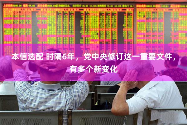 本信选配 时隔6年，党中央修订这一重要文件，有多个新变化