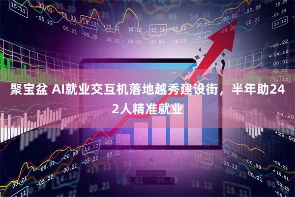 聚宝盆 AI就业交互机落地越秀建设街，半年助242人精准就业