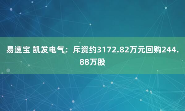 易速宝 凯发电气：斥资约3172.82万元回购244.88万股