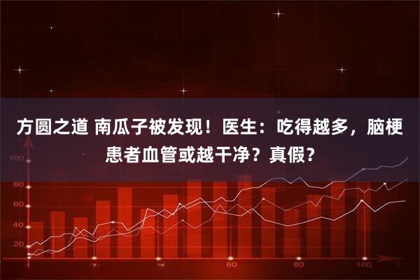 方圆之道 南瓜子被发现！医生：吃得越多，脑梗患者血管或越干净？真假？
